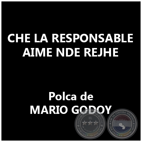 CHE LA RESPONSABLE AIME NDE REJHE - Polca de MARIO GODOY